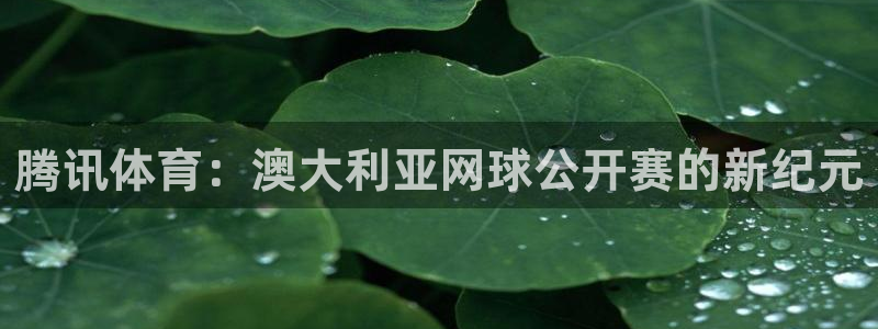 极速体育吧篮球直播：腾讯体育：澳大利亚网球公开赛的新纪元