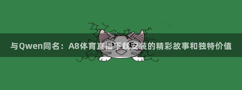 极速体育nba：与Qwen同名：A8体育直播下载安装的精彩故事和独特价值