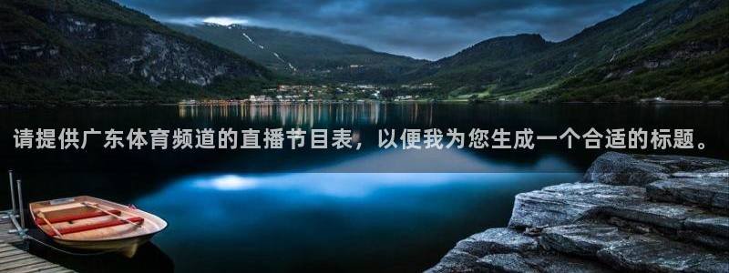 极速老牌体育直播赛程：请提供广东体育频道的直播节目表，以便我为您生成一个合适的标题。